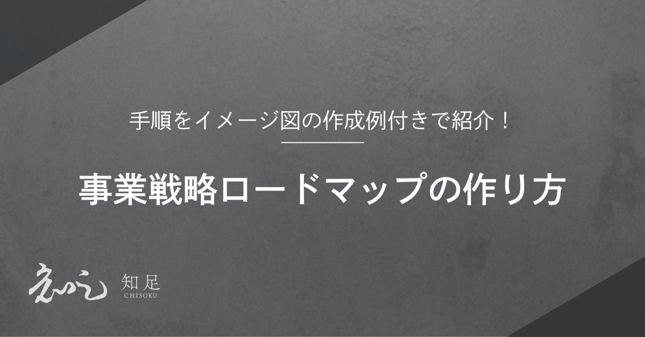 事業戦略スクール「知足」| 次世代を担うリーダーに必要な “本物の戦略”を学ぶ。 |  事業戦略ロードマップの作り方！手順をイメージ図の作成例付きで紹介！ - 事業戦略スクール「知足」